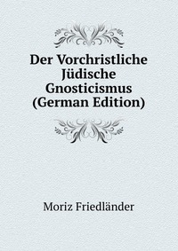 Der Vorchristliche Judische Gnosticismus (German Edition)