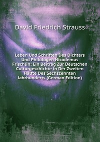 Leben Und Schriften Des Dichters Und Philologen Nicodemus Frischlin: Ein Beitrag Zur Deutschen Culturgeschichte in Der Zweiten Halfte Des Sechszehnten Jahrhunderts (German Edition)