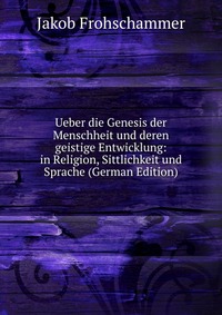 Ueber die Genesis der Menschheit und deren geistige Entwicklung: in Religion, Sittlichkeit und Sprache (German Edition)