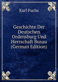 Geschichte Der Deutschen Ordensburg Und Herrschaft Busau (German Edition)