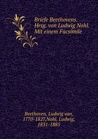 Briefe Beethovens. Hrsg. von Ludwig Nohl. Mit einem Facsimile