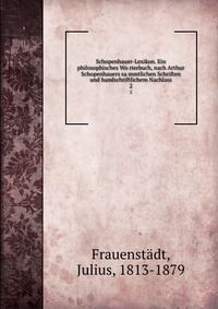 Schopenhauer-Lexikon. Ein philosophisches Wo?rterbuch, nach Arthur Schopenhauers sa?mmtlichen Schriften und handschriftlichem Nachlass