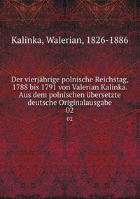 Der vierjahrige polnische Reichstag, 1788 bis 1791 von Valerian Kalinka. Aus dem polnischen ubersetzte deutsche Originalausgabe