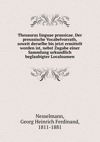 Thesaurus linguae prussicae. Der preussische Vocabelvorrath, soweit derselbe bis jetzt ermittelt worden ist, nebst Zugabe einer Sammlung urkundlich beglaubigter Localnamen