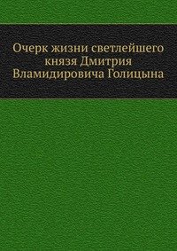 Очерк жизни светлейшего князя Дмитрия Вламидировича Голицына