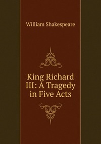 King Richard III: A Tragedy in Five Acts