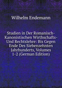 Studien in Der Romanisch-Kanonistischen Wirthschafts- Und Rechtslehre: Bis Gegen Ende Des Siebenzehnten Jahrhunderts, Volumes 1-2 (German Edition)