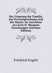 Der Ursprung der Familie, des Privateigenthums und des Staats: im Anschluss an Lewis H. Morgans Forschungen (German Edition)