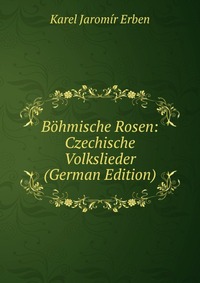 Bohmische Rosen: Czechische Volkslieder (German Edition)