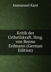 Kritik der Urtheilskraft. Hrsg. von Benno Erdmann (German Edition)