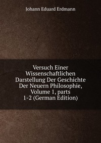 Versuch Einer Wissenschaftlichen Darstellung Der Geschichte Der Neuern Philosophie, Volume 1, parts 1-2 (German Edition)