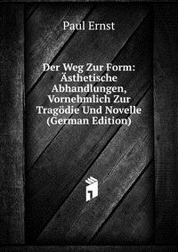 Der Weg Zur Form: Asthetische Abhandlungen, Vornehmlich Zur Tragodie Und Novelle (German Edition)