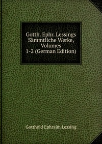 Gotth. Ephr. Lessings Sammtliche Werke, Volumes 1-2 (German Edition)