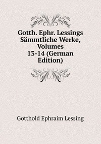 Gotth. Ephr. Lessings Sammtliche Werke, Volumes 13-14 (German Edition)