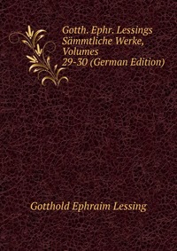 Gotth. Ephr. Lessings Sammtliche Werke, Volumes 29-30 (German Edition)