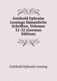 Gotthold Ephraim Lessings Sammtliche Schriften, Volumes 31-32 (German Edition)