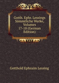 Gotth. Ephr. Lessings Sammtliche Werke, Volumes 17-18 (German Edition)