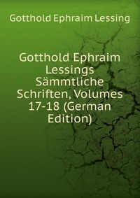 Gotthold Ephraim Lessings Sammtliche Schriften, Volumes 17-18 (German Edition)