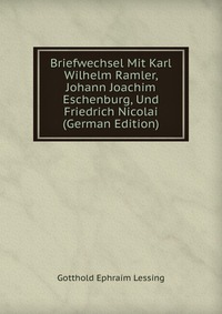 Briefwechsel Mit Karl Wilhelm Ramler, Johann Joachim Eschenburg, Und Friedrich Nicolai (German Edition)