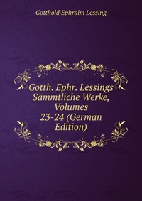 Gotth. Ephr. Lessings Sammtliche Werke, Volumes 23-24 (German Edition)