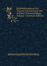 Beispielsammlung Zur Theorie Und Literatur Der Schonen Wissenschaften, Volume 7 (German Edition)