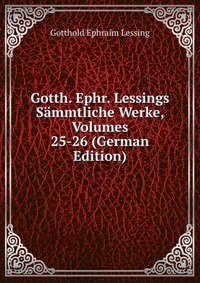 Gotth. Ephr. Lessings Sammtliche Werke, Volumes 25-26 (German Edition)