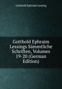 Gotthold Ephraim Lessings Sammtliche Schriften, Volumes 19-20 (German Edition)