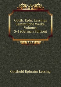 Gotth. Ephr. Lessings Sammtliche Werke, Volumes 3-4 (German Edition)