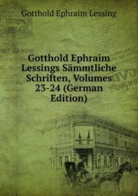 Gotthold Ephraim Lessings Sammtliche Schriften, Volumes 23-24 (German Edition)