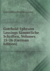 Gotthold Ephraim Lessings Sammtliche Schriften, Volumes 25-26 (German Edition)