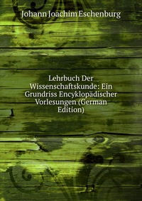 Lehrbuch Der Wissenschaftskunde: Ein Grundriss Encyklopadischer Vorlesungen (German Edition)