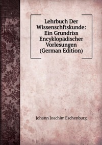 Lehrbuch Der Wissenschftskunde: Ein Grundriss Encyklopadischer Vorlesungen (German Edition)