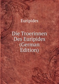 Die Troerinnen Des Euripides (German Edition)