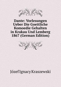 Dante: Vorlesungen Ueber Die Goettliche Komoedie Gehalten in Krakau Und Lemberg 1867 (German Edition)