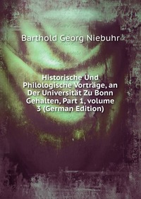 Historische Und Philologische Vortrage, an Der Universitat Zu Bonn Gehalten, Part 1, volume 3 (German Edition)