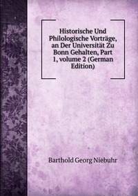 Historische Und Philologische Vortrage, an Der Universitat Zu Bonn Gehalten, Part 1, volume 2 (German Edition)