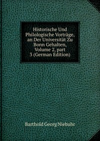 Historische Und Philologische Vortrage, an Der Universitat Zu Bonn Gehalten, Volume 2, part 3 (German Edition)