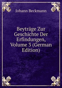 Beytrage Zur Geschichte Der Erfindungen, Volume 3 (German Edition)