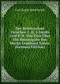 Der Briefwechsel Zwischen C. G. J. Jacobi Und P. H. Von Fuss Uber Die Herausgabe Der Werke Leonhard Eulers (German Edition)