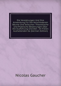 Die Veredelungen Und Ihre Anwendung Fur Die Verschiedenen Baume Und Straucher: Theoretische Und Praktische Belehrungen Uber Die Ausfuhrung Und Den . Im Freien Aushaltenden Ge (German Edition)