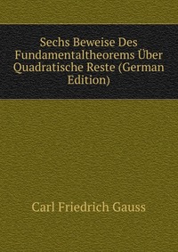 Sechs Beweise Des Fundamentaltheorems Uber Quadratische Reste (German Edition)