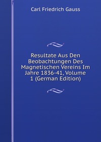 Resultate Aus Den Beobachtungen Des Magnetischen Vereins Im Jahre 1836-41, Volume 1 (German Edition)