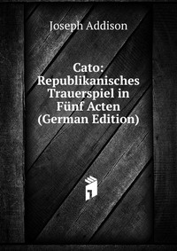 Cato: Republikanisches Trauerspiel in Funf Acten (German Edition)