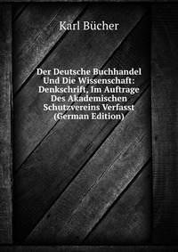 Der Deutsche Buchhandel Und Die Wissenschaft: Denkschrift, Im Auftrage Des Akademischen Schutzvereins Verfasst (German Edition)