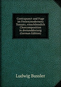 Contrapunct und Fuge im Freien(modernen) Tonsatz, einschliesslich Chorcomposition in dreiunddreissig (German Edition)