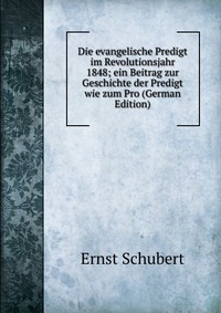 Die evangelische Predigt im Revolutionsjahr 1848; ein Beitrag zur Geschichte der Predigt wie zum Pro (German Edition)