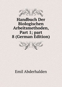 Handbuch Der Biologischen Arbeitsmethoden, Part 1; part 8 (German Edition)