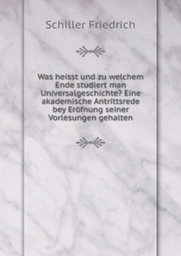 Was heisst und zu welchem Ende studiert man Universalgeschichte? Eine akademische Antrittsrede bey Erofnung seiner Vorlesungen gehalten