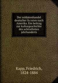 Der soldatenhandel deutscher fu?rsten nach Amerika. Ein beitrag zur kulturgeschichte des achtzehnten jahrhunderts