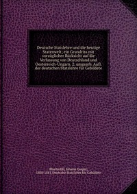 Deutsche Statslehre und die heutige Statenwelt; ein Grundriss mit vorzuglicher Rucksicht auf die Verfassung von Deutschland und Oesterreich-Ungarn. 2. umgearb. Aufl. der deutschen Statslehre 